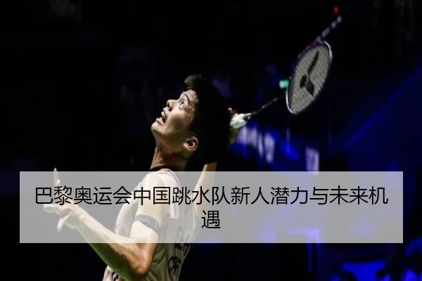 巴黎奥运会中国跳水队新人潜力与未来机遇