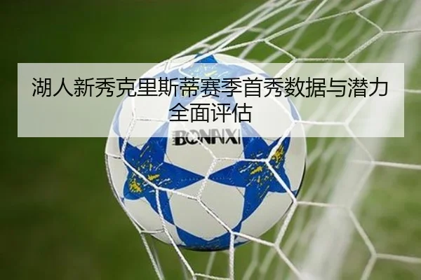 湖人新秀克里斯蒂赛季首秀数据与潜力全面评估